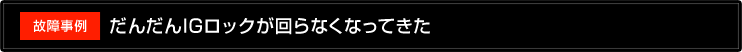 だんだんIGロックが回らなくなってきた